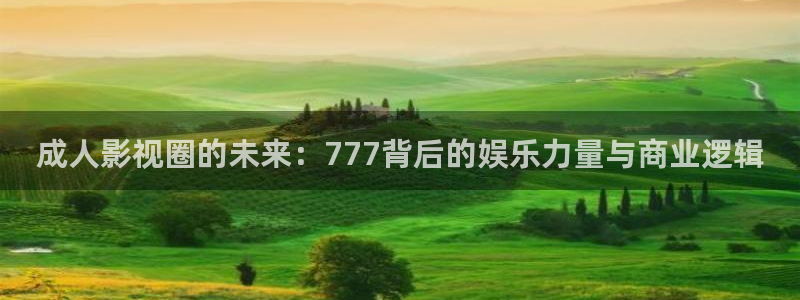 51视频社区：成人影视圈的未来：777背后的娱乐力量与商业逻辑