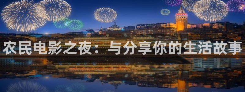51视频在线观看网址：农民电影之夜：与分享你的生活故事