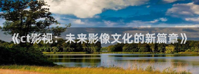 51视频看片：《ct影视：未来影像文化的新篇章》